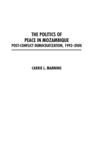 Title: The Politics of Peace in Mozambique: Post-Conflict Democratization, 1992-2000, Author: Carrie Manning