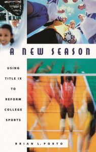 Title: A New Season: Using Title IX to Reform College Sports, Author: Brian Porto