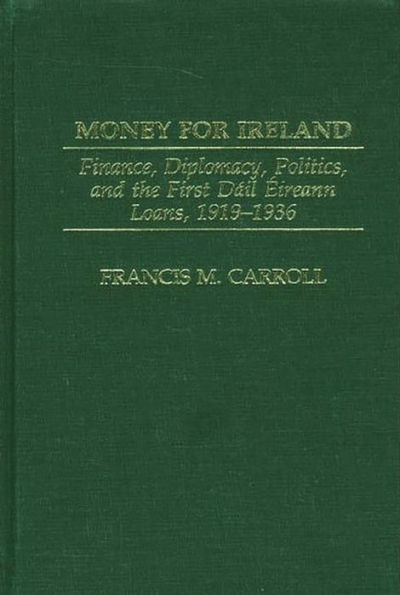 Money for Ireland: Finance, Diplomacy, Politics, and the First Dáil Éireann Loans, 1919-1936