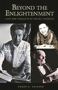 Title: Beyond the Enlightenment: Lives and Thoughts of Social Theorists / Edition 1, Author: Roger A. Salerno