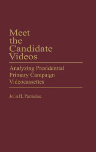 Title: Meet the Candidate Videos: Analyzing Presidential Primary Campaign Videocassettes, Author: John Parmelee