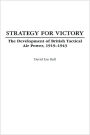 Strategy for Victory: The Development of British Tactical Air Power, 1919-1943