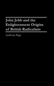 Title: John Jebb and the Enlightenment Origins of British Radicalism, Author: Anthony Page