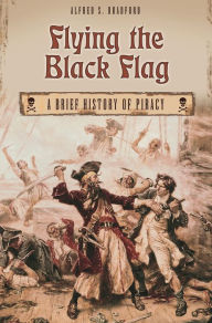 Title: Flying the Black Flag: A Brief History of Piracy, Author: Alfred S. Bradford