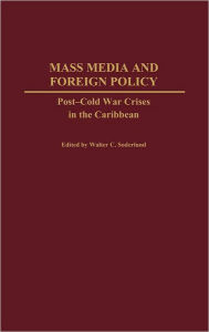 Title: Mass Media and Foreign Policy: Post-Cold War Crises in the Caribbean, Author: Walter C. Soderlund