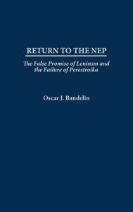 Title: Return to the NEP: The False Promise of Leninism and the Failure of Perestroika, Author: Oscar J. Bandelin