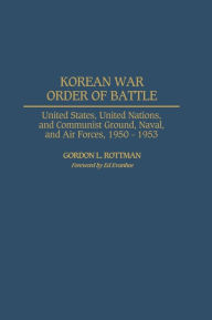 Title: Korean War Order of Battle: United States, United Nations, and Communist Ground, Naval, and Air Forces, 1950-1953, Author: Gordon Rottman