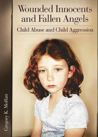 Title: Wounded Innocents and Fallen Angels: Child Abuse and Child Aggression, Author: Gregory K. Moffatt
