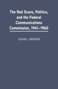 Title: The Red Scare, Politics, and the Federal Communications Commission, 1941-1960, Author: Susan L. Brinson