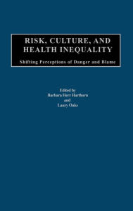 Title: Risk, Culture, and Health Inequality: Shifting Perceptions of Danger and Blame, Author: Barbara H. Harthorn