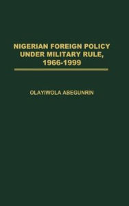 Title: Nigerian Foreign Policy under Military Rule, 1966-1999, Author: Olayiwola Abegunrin