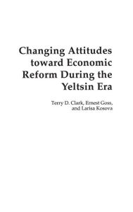 Title: Changing Attitudes Toward Economic Reform During the Yeltsin Era, Author: Terry D. Clark