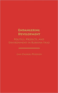 Title: Endangering Development: Politics, Projects, and Environment in Burkina Faso, Author: Lars Engberg-Pedersen