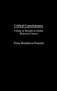 Title: Critical Consciousness: A Study of Morality in Global, Historical Context, Author: Elena Mustakova-Possardt