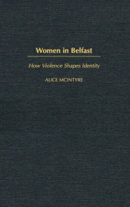 Title: Women in Belfast: How Violence Shapes Identity, Author: Alice McIntyre