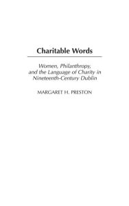 Title: Charitable Words: Women, Philanthropy, and the Language of Charity in Nineteenth-Century Dublin, Author: Margaret Preston