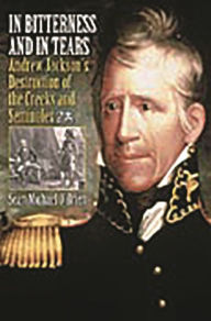 Title: In Bitterness and in Tears: Andrew Jackson's Destruction of the Creeks and Seminoles, Author: Sean O'Brien