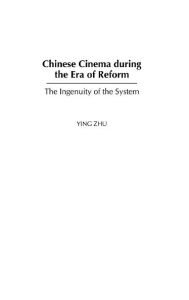 Title: Chinese Cinema during the Era of Reform: The Ingenuity of the System, Author: Ying Zhu