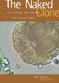 Title: The Naked Clone: How Cloning Bans Threaten Our Personal Rights, Author: John Charles Kunich