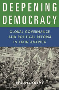 Title: Deepening Democracy: Global Governance and Political Reform in Latin America / Edition 1, Author: Francis Adams