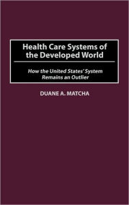 Title: Health Care Systems of the Developed World: How the United States' System Remains an Outlier, Author: Duane Matcha