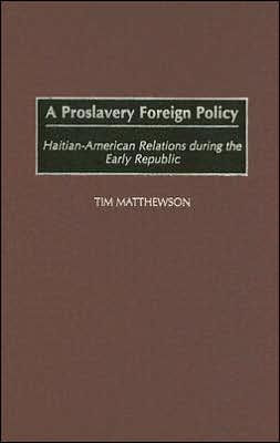 A Proslavery Foreign Policy: Haitian-American Relations during the Early Republic