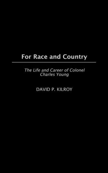 For Race and Country: The Life and Career of Colonel Charles Young