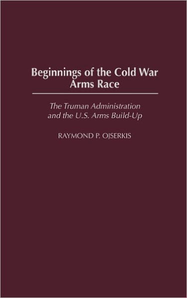 Beginnings of the Cold War Arms Race: The Truman Administration and the U.S. Arms Build-Up