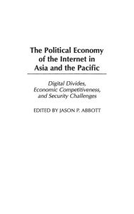 Title: The Political Economy of the Internet in Asia and the Pacific: Digital Divides, Economic Competitiveness, and Security Challenges, Author: Jason P. Abbott Ed.