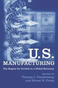 Title: U.S. Manufacturing: The Engine for Growth in a Global Economy / Edition 1, Author: Thomas J. Duesterberg