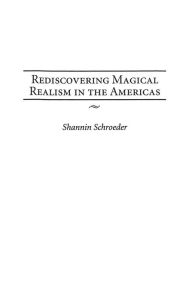 Title: Rediscovering Magical Realism in the Americas, Author: Shannin Schroeder