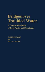 Title: Bridges over Troubled Water: A Comparative Study of Jews, Arabs, and Palestinians, Author: Dahlia Moore