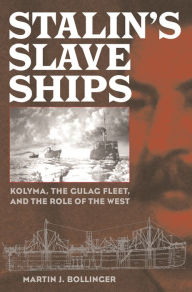 Title: Stalin's Slave Ships: Kolyma, the Gulag Fleet, and the Role of the West, Author: Martin J. Bollinger