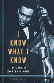 Title: I Know What I Know: The Music of Charles Mingus, Author: Todd S. Jenkins