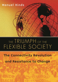 Title: The Triumph of the Flexible Society: The Connectivity Revolution and Resistance to Change, Author: Manuel Hinds