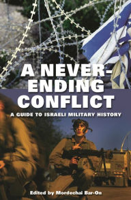 Title: A Never-ending Conflict: A Guide to Israeli Military History, Author: Mordechai Bar-On