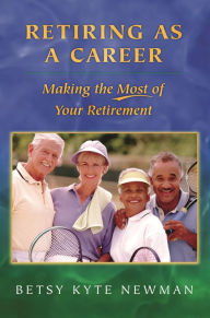 Title: Retiring as a Career: Making the Most of Your Retirement, Author: Betsy Kyte Newman