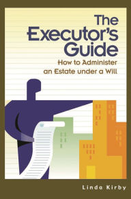 Title: The Executor's Guide: How to Administer an Estate Under a Will, Author: Linda Kirby