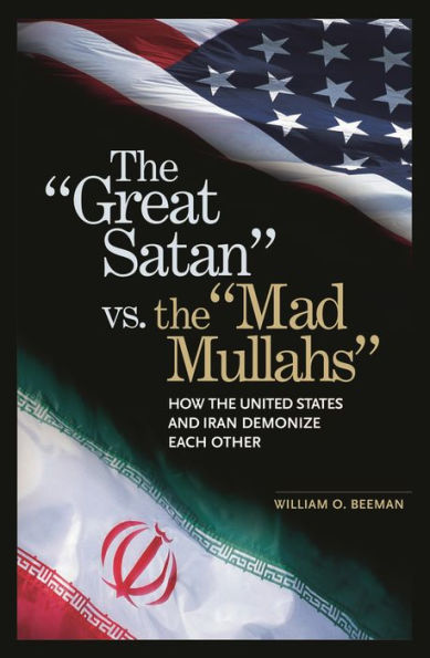 The Great Satan vs. the Mad Mullahs: How the United States and Iran Demonize Each Other / Edition 1