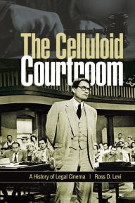 Title: The Celluloid Courtroom: A History of Legal Cinema, Author: Ross D. Levi