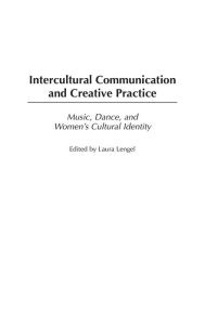 Title: Intercultural Communication and Creative Practice: Music, Dance, and Women's Cultural Identity, Author: Laura Lengel