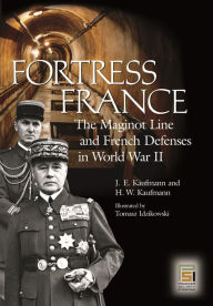 Title: Fortress France: The Maginot Line and French Defenses in World War II, Author: J.E Kaufmann