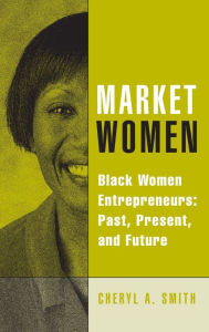 Title: Market Women: Black Women Entrepreneurs: Past, Present, and Future, Author: Cheryl A. Smith