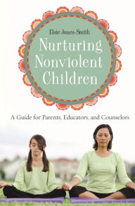 Title: Nurturing Nonviolent Children: A Guide for Parents, Educators, and Counselors, Author: Elsie Jones-Smith