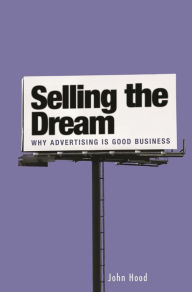 Title: Selling the Dream: Why Advertising Is Good Business, Author: John M. Hood