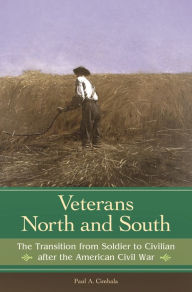 Title: Veterans North and South: The Transition from Soldier to Civilian after the American Civil War, Author: Paul A. Cimbala