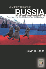 Title: A Military History of Russia: From Ivan the Terrible to the War in Chechnya / Edition 1, Author: David Stone