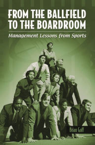 Title: From the Ballfield to the Boardroom: Management Lessons from Sports / Edition 1, Author: Brian Goff