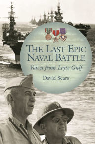 Title: The Last Epic Naval Battle: Voices from Leyte Gulf, Author: David Sears