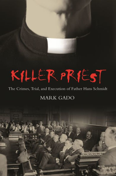 Killer Priest: The Crimes, Trial, and Execution of Father Hans Schmidt